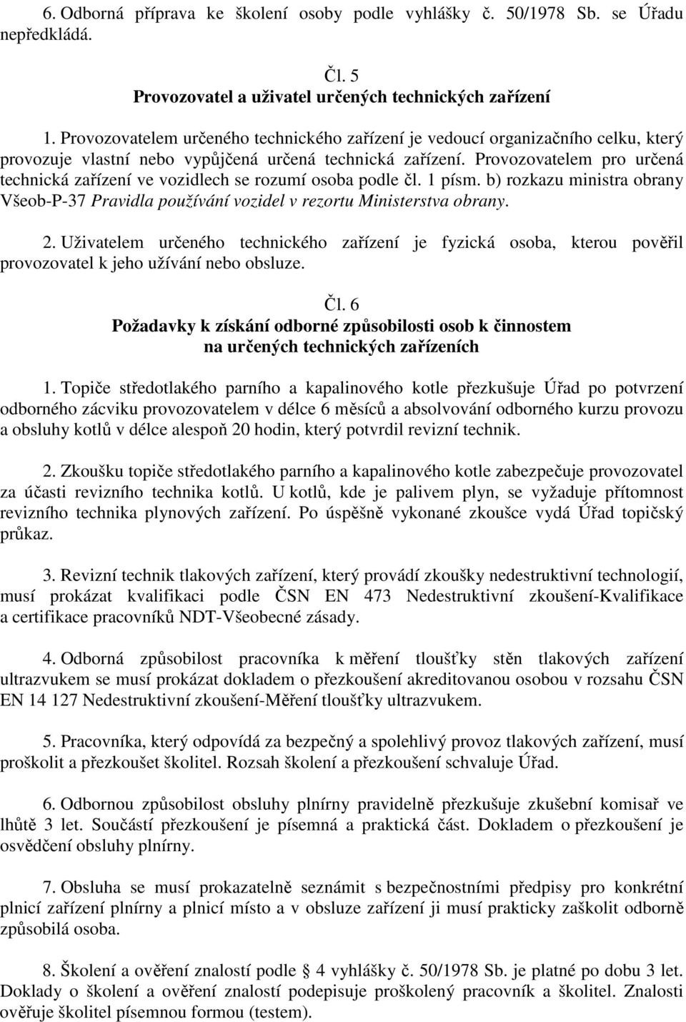 Provozovatelem pro určená technická zařízení ve vozidlech se rozumí osoba podle čl. 1 písm. b) rozkazu ministra obrany Všeob-P-37 Pravidla používání vozidel v rezortu Ministerstva obrany. 2.