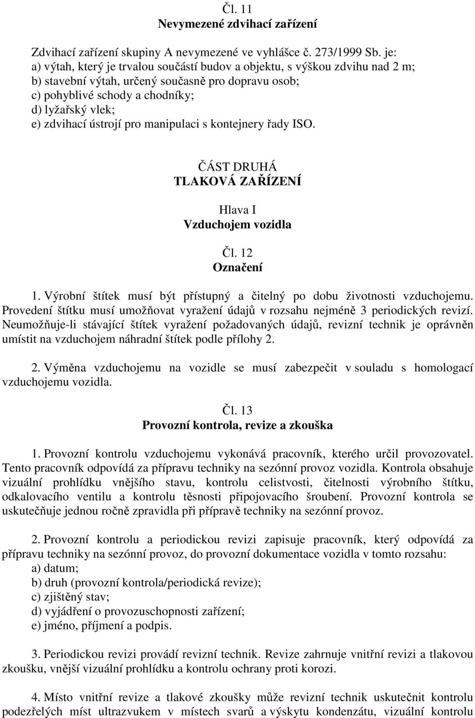 ústrojí pro manipulaci s kontejnery řady ISO. ČÁST DRUHÁ TLAKOVÁ ZAŘÍZENÍ Hlava I Vzduchojem vozidla Čl. 12 Označení 1. Výrobní štítek musí být přístupný a čitelný po dobu životnosti vzduchojemu.