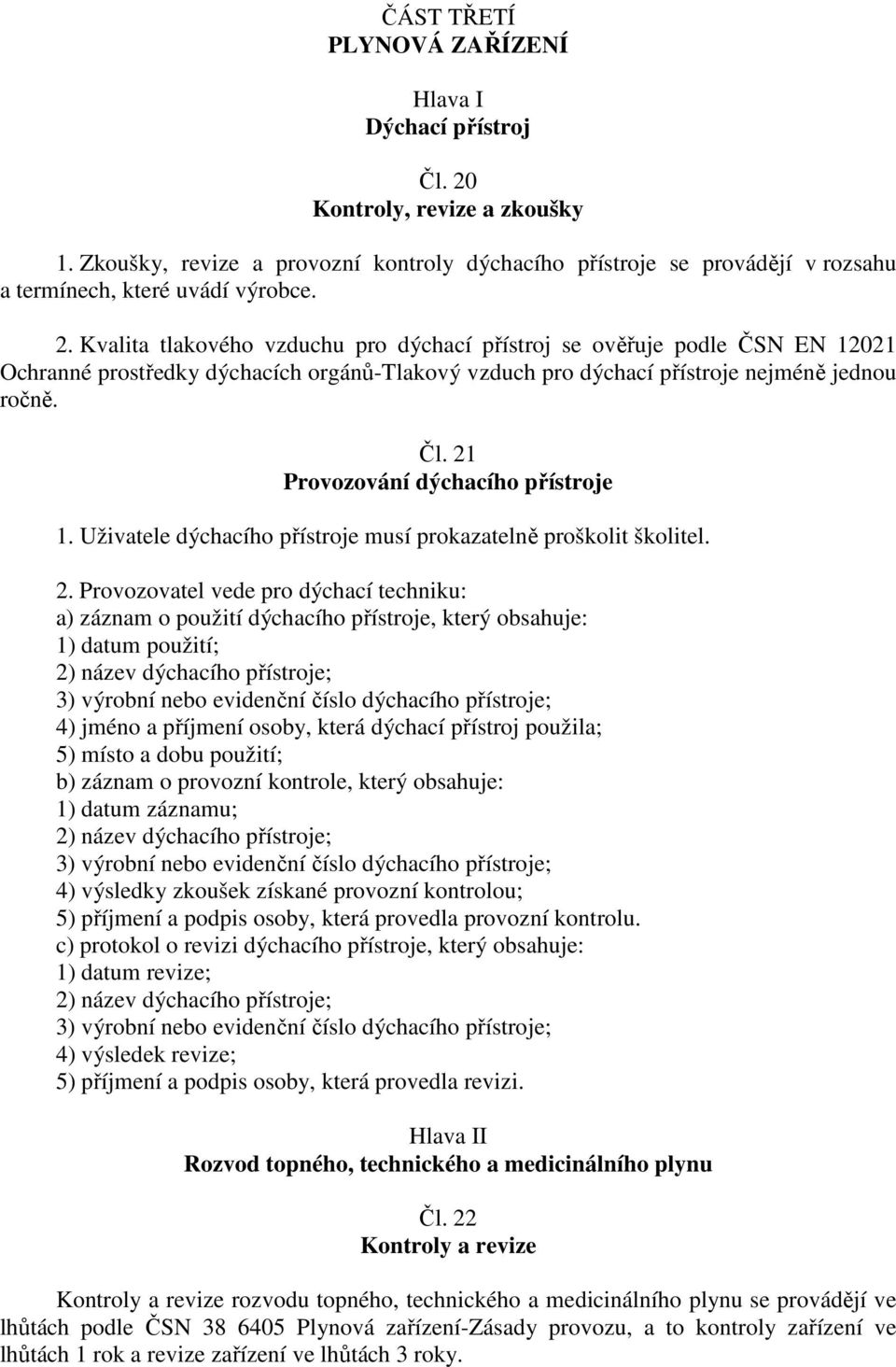 Kvalita tlakového vzduchu pro dýchací přístroj se ověřuje podle ČSN EN 12021 Ochranné prostředky dýchacích orgánů-tlakový vzduch pro dýchací přístroje nejméně jednou ročně. Čl.