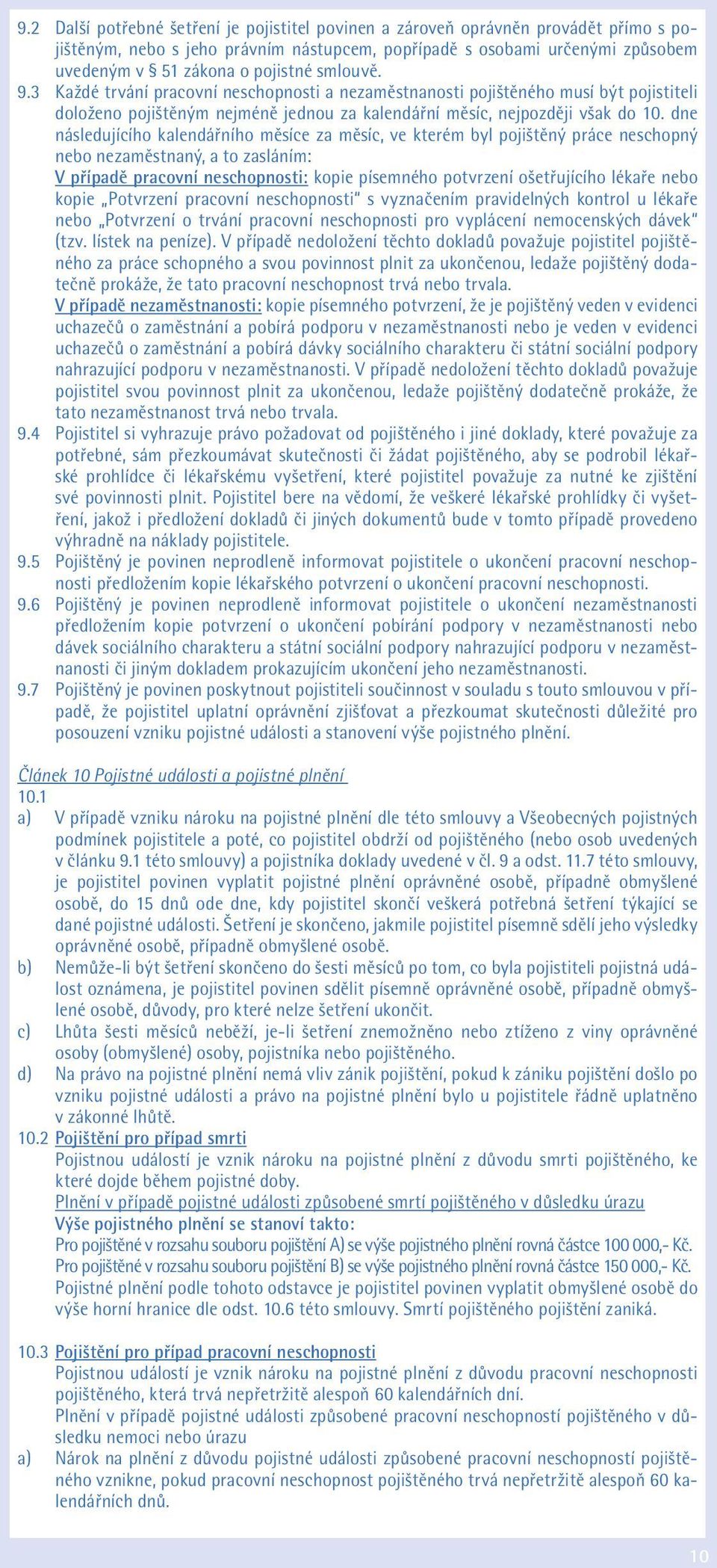 dne následujícího kalendářního měsíce za měsíc, ve kterém byl pojištěný práce neschopný nebo nezaměstnaný, a to zasláním: V případě pracovní neschopnosti: kopie písemného potvrzení ošetřujícího