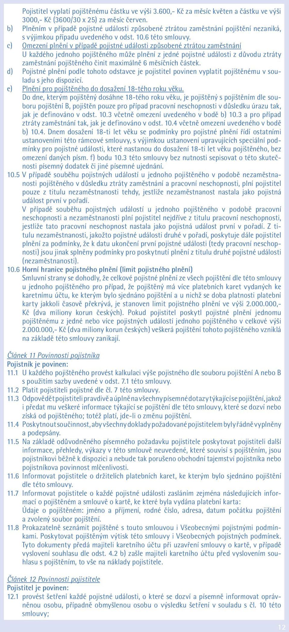 c) Omezení plnění v případě pojistné události způsobené ztrátou zaměstnání U každého jednoho pojištěného může plnění z jedné pojistné události z důvodu ztráty zaměstnání pojištěného činit maximálně 6