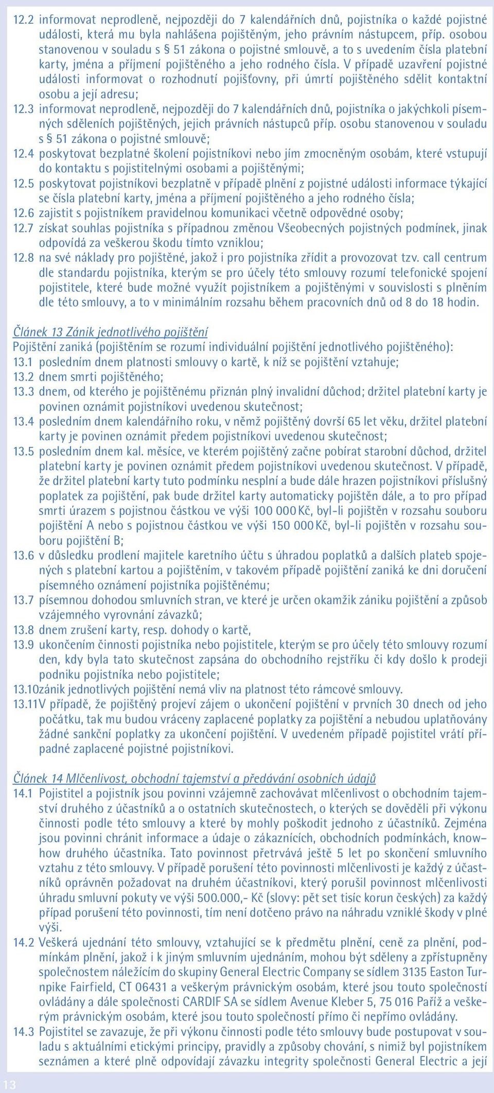 V případě uzavření pojistné události informovat o rozhodnutí pojišťovny, při úmrtí pojištěného sdělit kontaktní osobu a její adresu; 12.