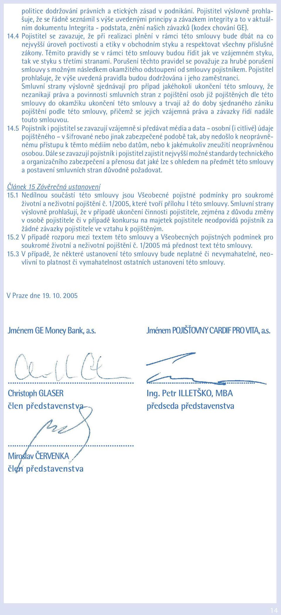 4 Pojistitel se zavazuje, že při realizaci plnění v rámci této smlouvy bude dbát na co nejvyšší úroveň poctivosti a etiky v obchodním styku a respektovat všechny příslušné zákony.