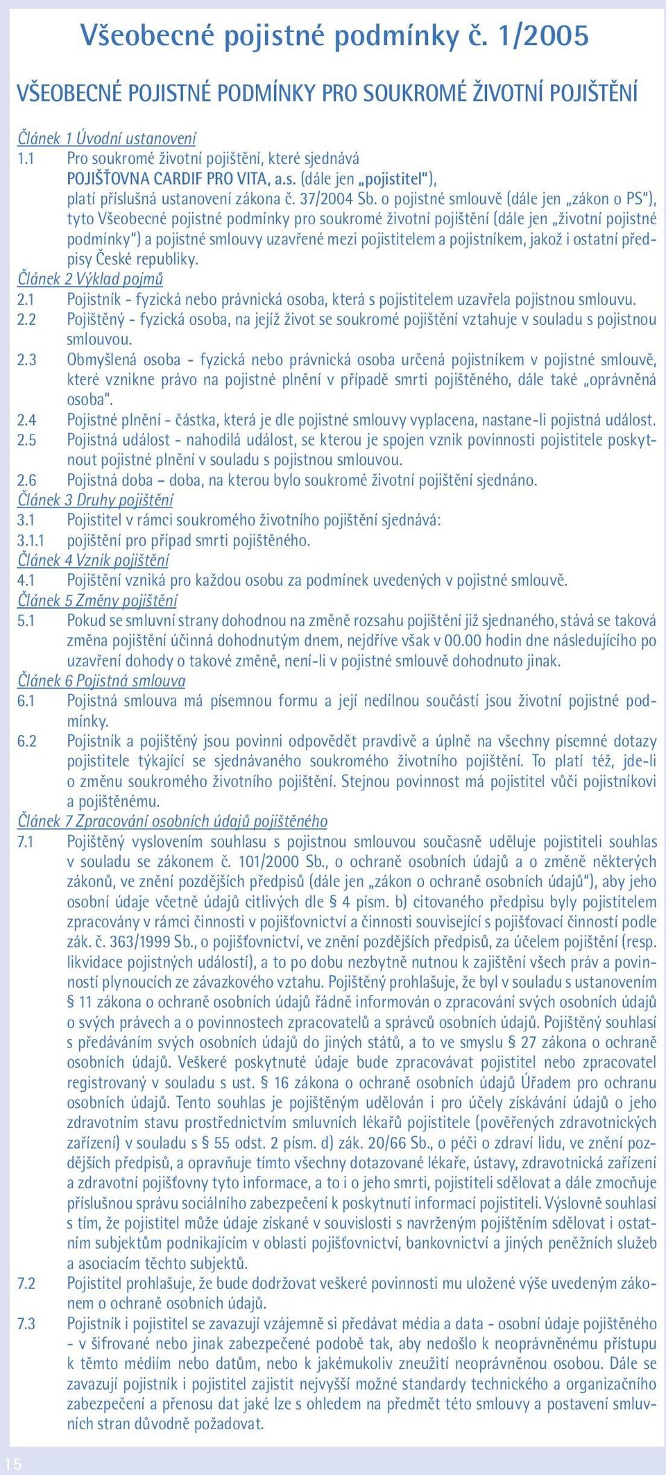o pojistné smlouvě (dále jen zákon o PS ), tyto Všeobecné pojistné podmínky pro soukromé životní pojištění (dále jen životní pojistné podmínky ) a pojistné smlouvy uzavřené mezi pojistitelem a