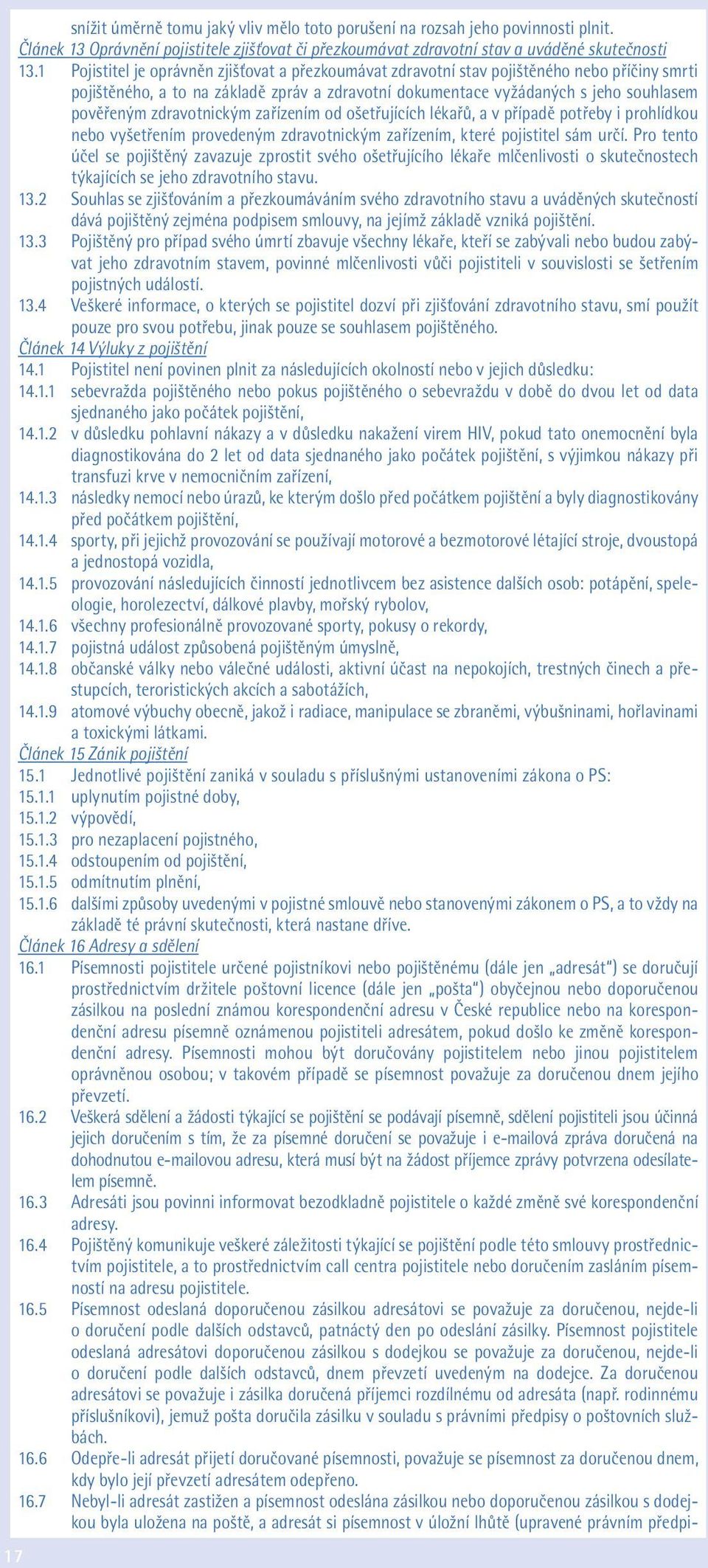 zdravotnickým zařízením od ošetřujících lékařů, a v případě potřeby i prohlídkou nebo vyšetřením provedeným zdravotnickým zařízením, které pojistitel sám určí.