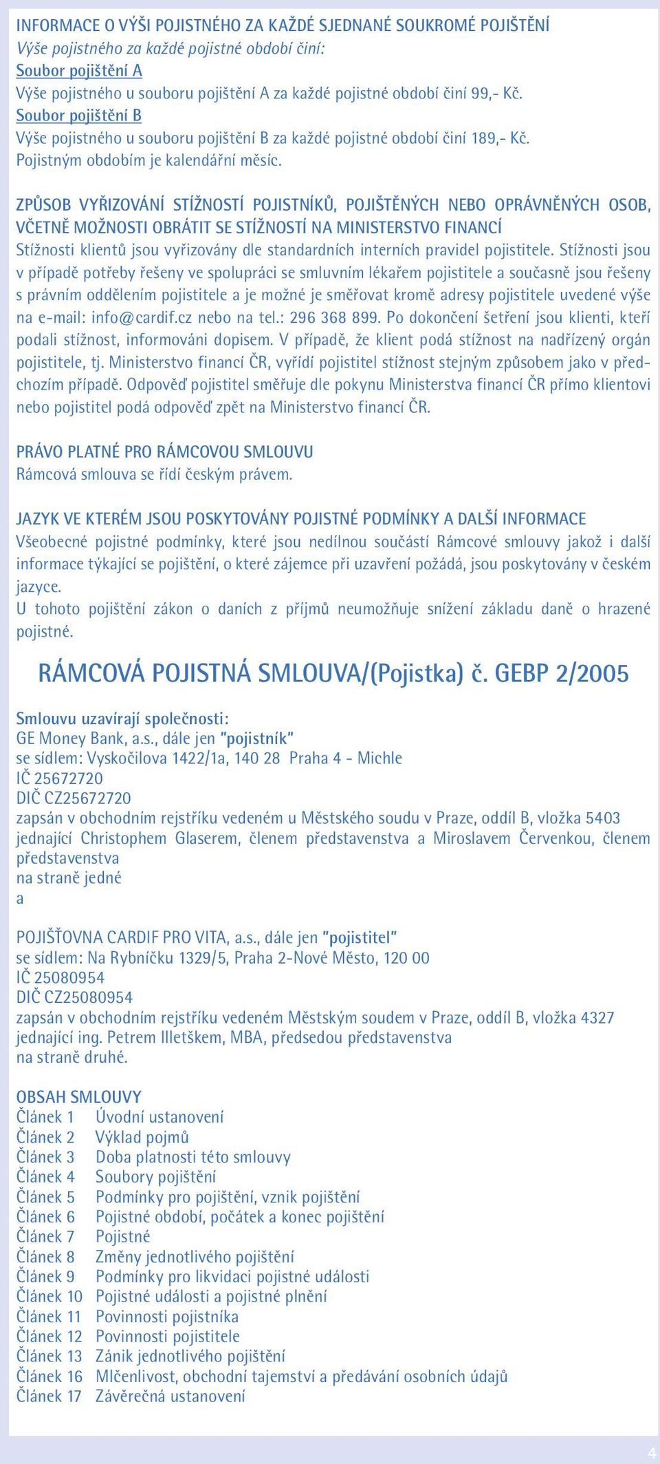 ZPŮSOB VYŘIZOVÁNÍ STÍŽNOSTÍ POJISTNÍKŮ, POJIŠTĚNÝCH NEBO OPRÁVNĚNÝCH OSOB, VČETNĚ MOŽNOSTI OBRÁTIT SE STÍŽNOSTÍ NA MINISTERSTVO FINANCÍ Stížnosti klientů jsou vyřizovány dle standardních interních