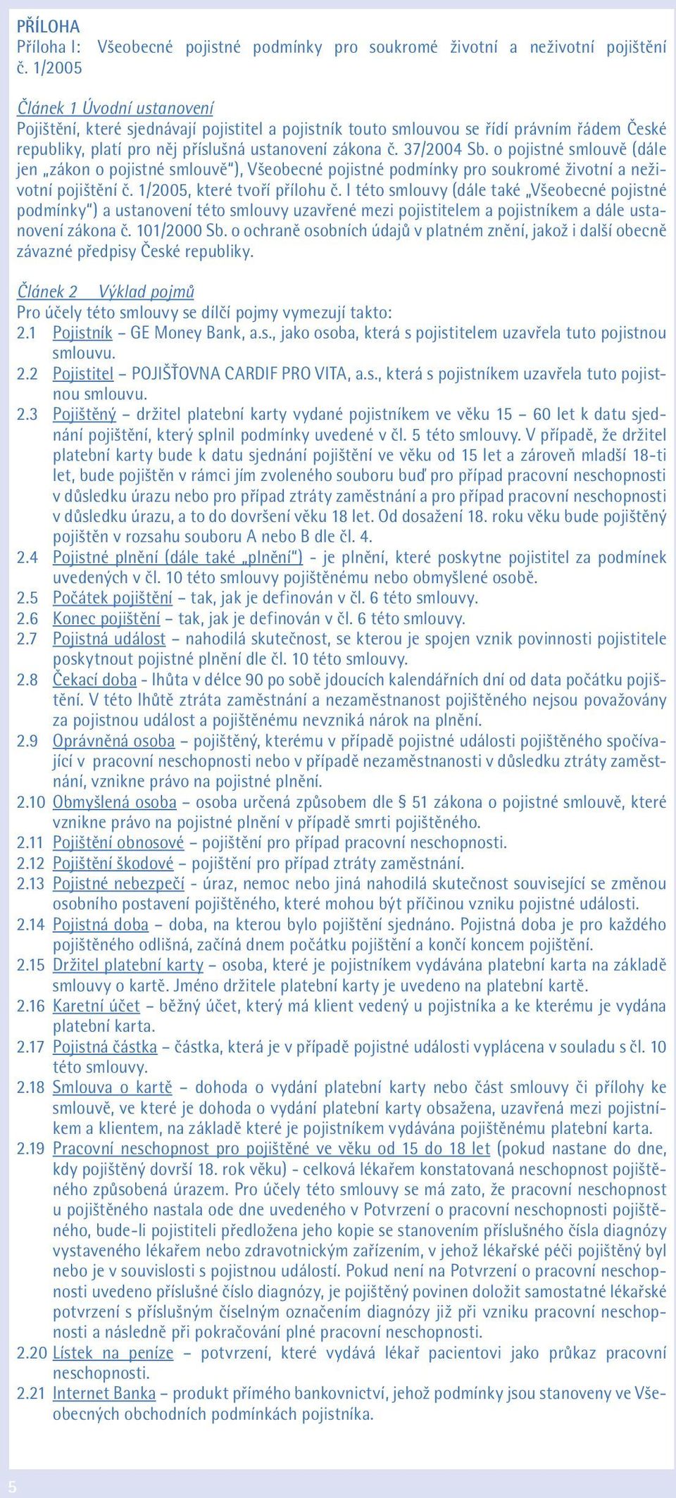 o pojistné smlouvě (dále jen zákon o pojistné smlouvě ), Všeobecné pojistné podmínky pro soukromé životní a neživotní pojištění č. 1/2005, které tvoří přílohu č.