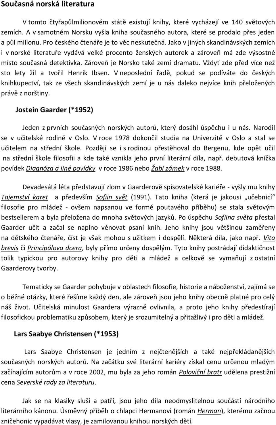 Jako v jiných skandinávských zemích i v norské literatuře vydává velké procento ženských autorek a zároveň má zde výsostné místo současná detektivka. Zároveň je Norsko také zemí dramatu.
