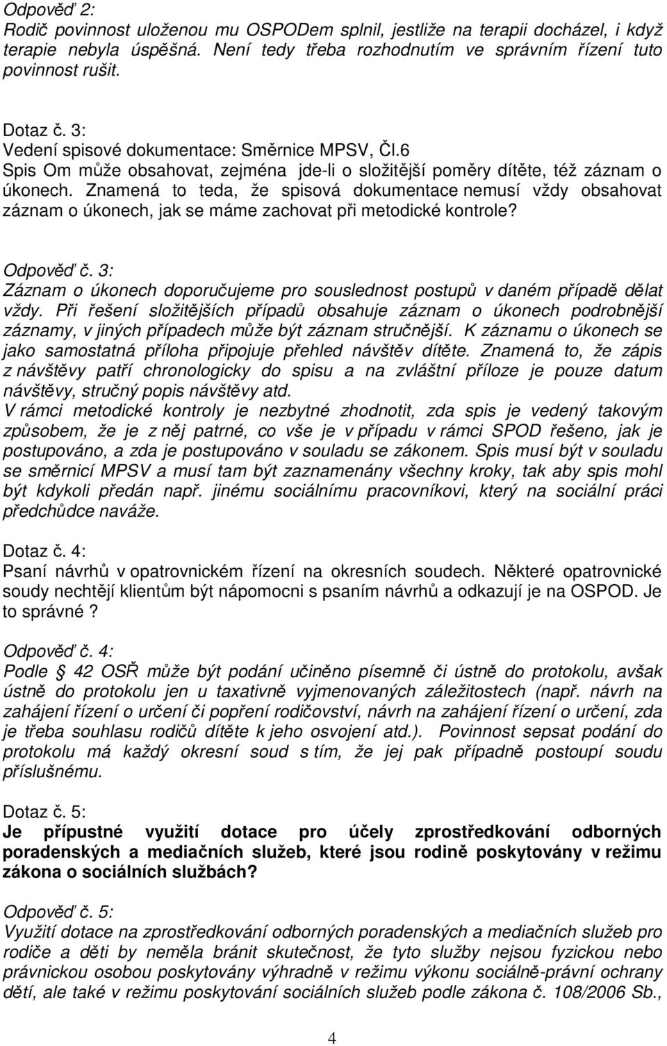 Znamená to teda, že spisová dokumentace nemusí vždy obsahovat záznam o úkonech, jak se máme zachovat při metodické kontrole? Odpověď č.