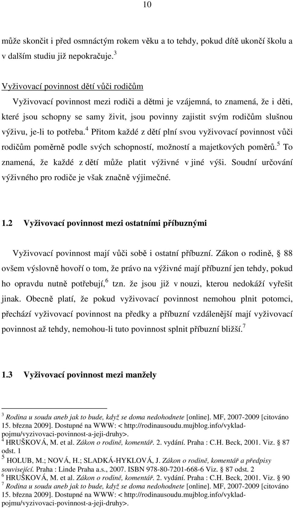 výživu, je-li to potřeba. 4 Přitom každé z dětí plní svou vyživovací povinnost vůči rodičům poměrně podle svých schopností, možností a majetkových poměrů.