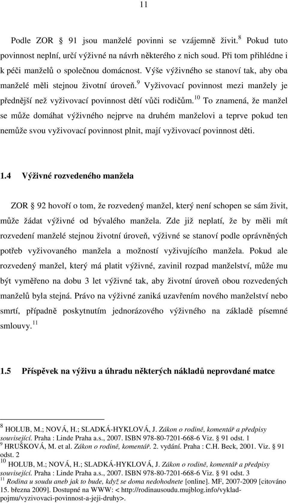 10 To znamená, že manžel se může domáhat výživného nejprve na druhém manželovi a teprve pokud ten nemůže svou vyživovací povinnost plnit, mají vyživovací povinnost děti. 1.