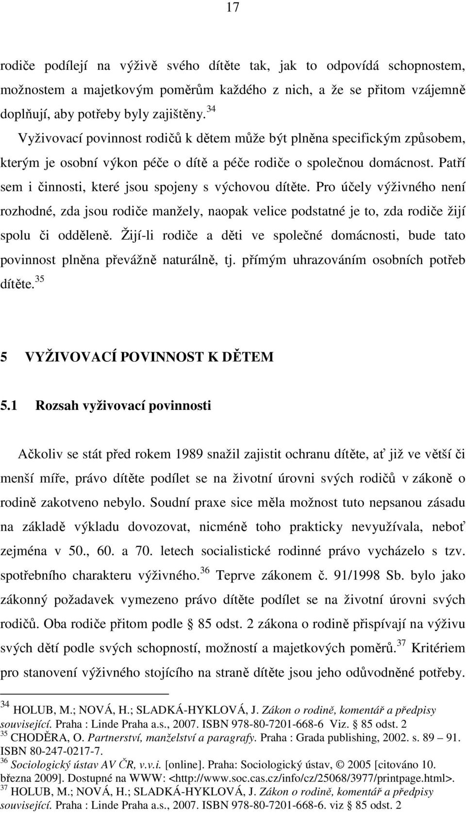 Patří sem i činnosti, které jsou spojeny s výchovou dítěte. Pro účely výživného není rozhodné, zda jsou rodiče manžely, naopak velice podstatné je to, zda rodiče žijí spolu či odděleně.