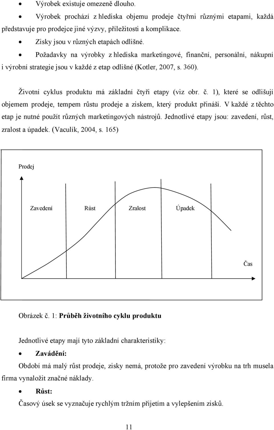 Životní cyklus produktu má základní čtyři etapy (viz obr. č. 1), které se odlišují objemem prodeje, tempem růstu prodeje a ziskem, který produkt přináší.