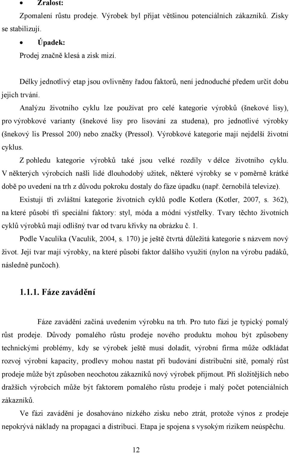 Analýzu životního cyklu lze používat pro celé kategorie výrobků (šnekové lisy), pro výrobkové varianty (šnekové lisy pro lisování za studena), pro jednotlivé výrobky (šnekový lis Pressol 200) nebo