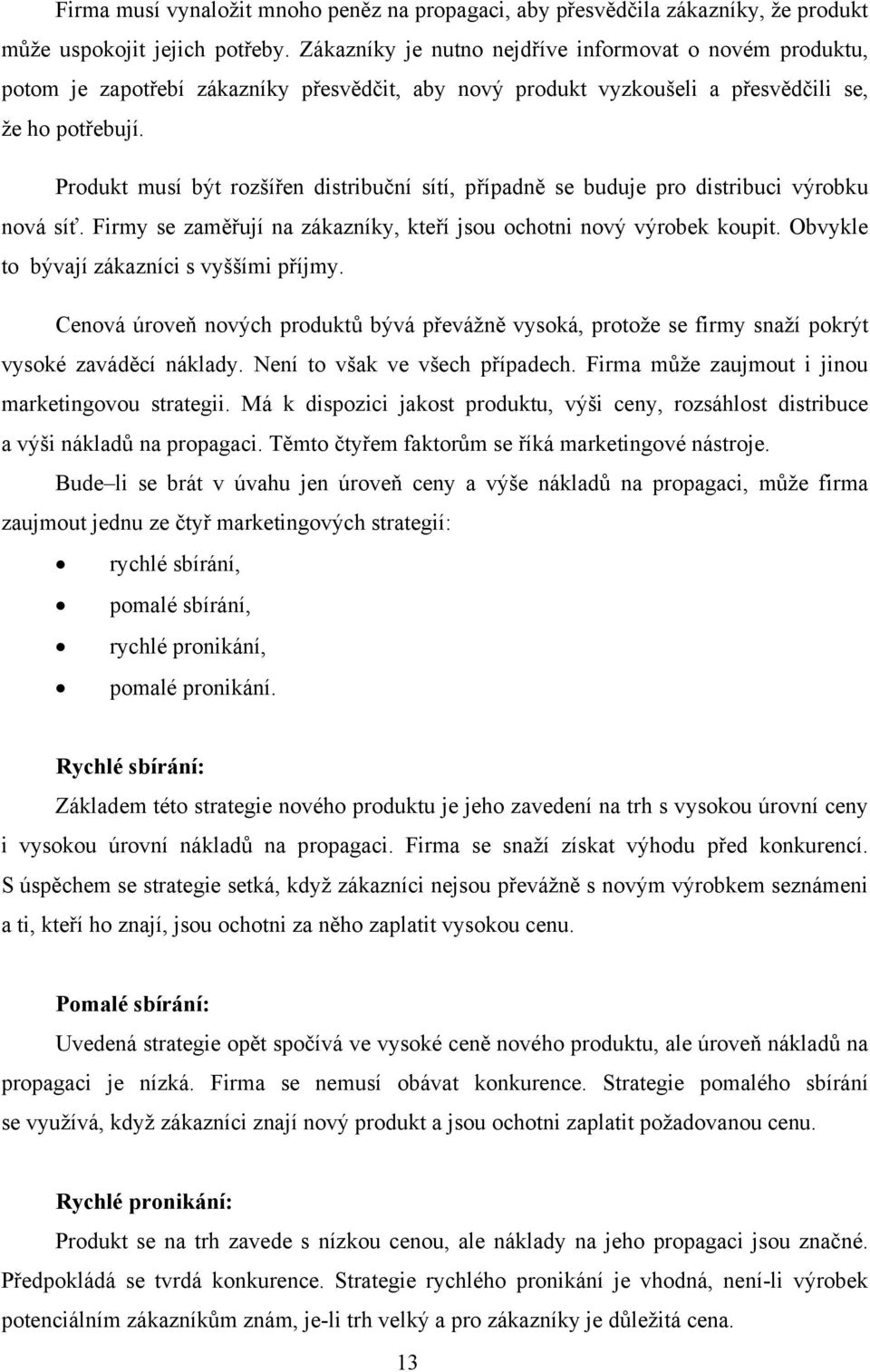 Produkt musí být rozšířen distribuční sítí, případně se buduje pro distribuci výrobku nová síť. Firmy se zaměřují na zákazníky, kteří jsou ochotni nový výrobek koupit.