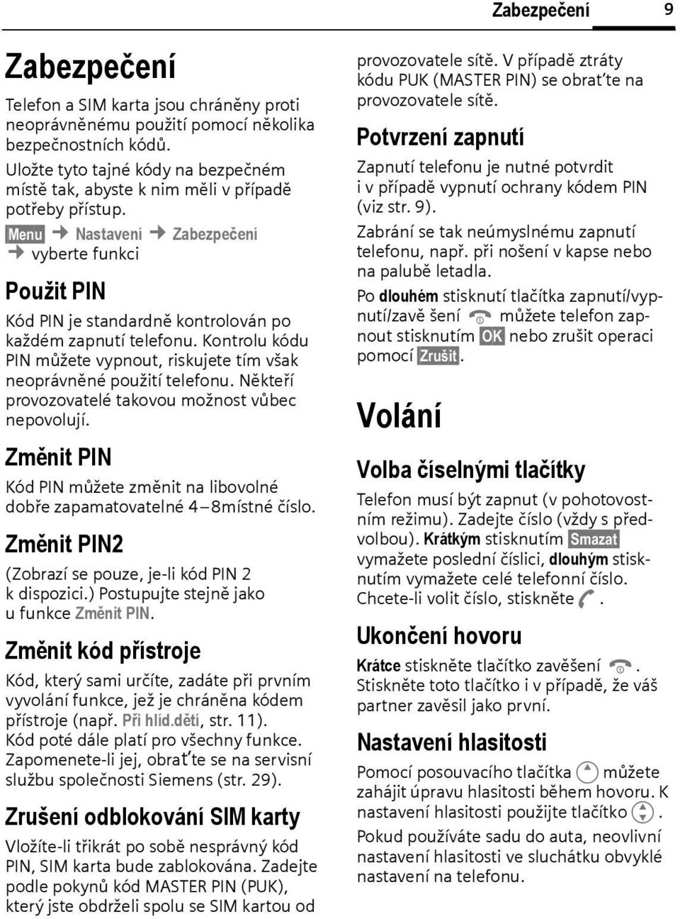 Menu Nastavení Zaezpečení vyerte funkci Použit PIN Kód PIN je standardně kontrolován po každém zapnutí telefonu. Kontrolu kódu PIN můžete vypnout, riskujete tím však neoprávněné použití telefonu.