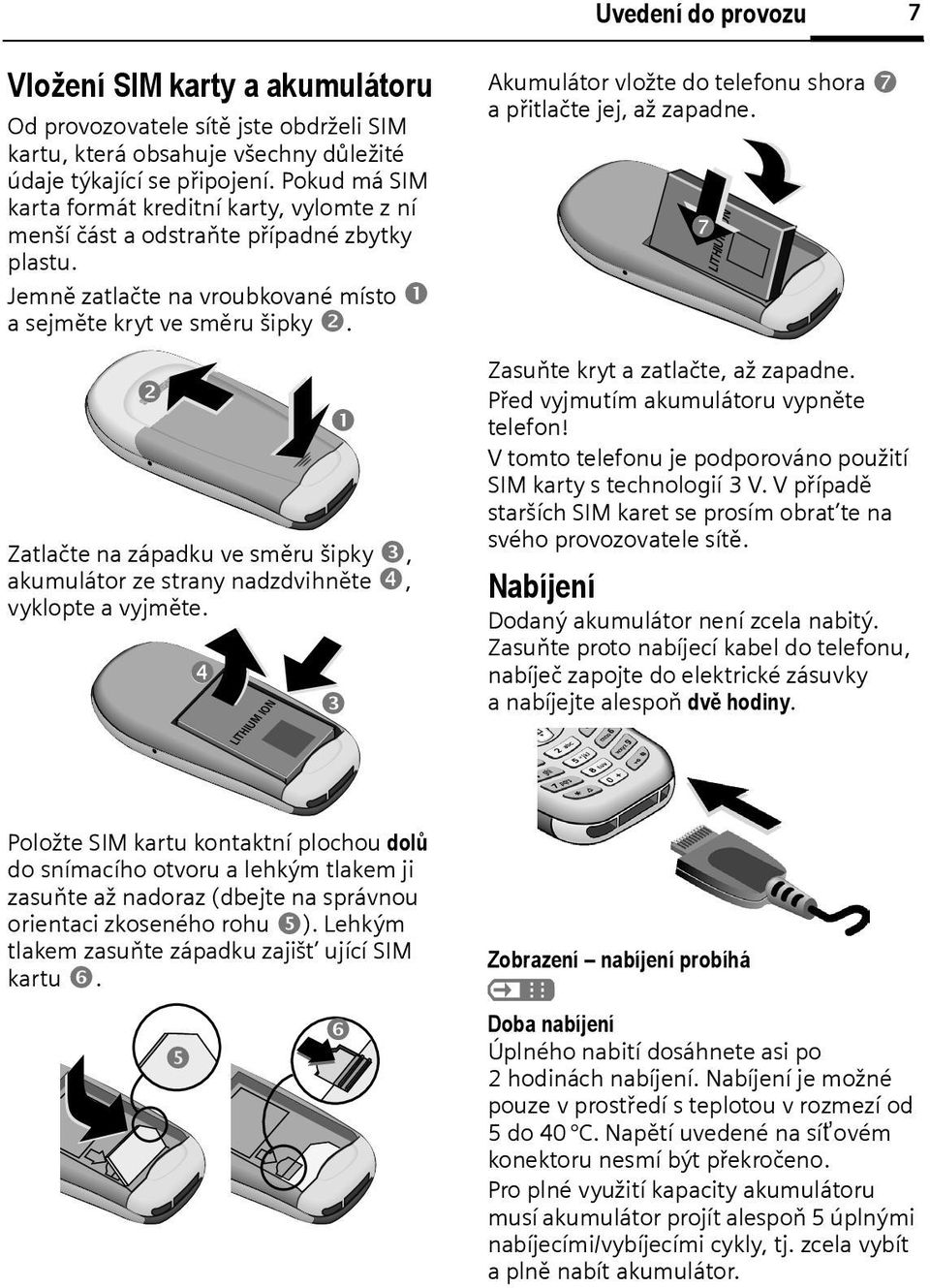 s Zatlačte na západku ve směru šipky, akumulátor ze strany nadzdvihněte, vyklopte a vyjměte. LITHIUM ION Akumulátor vložte do telefonu shora a přitlačte jej, až zapadne.