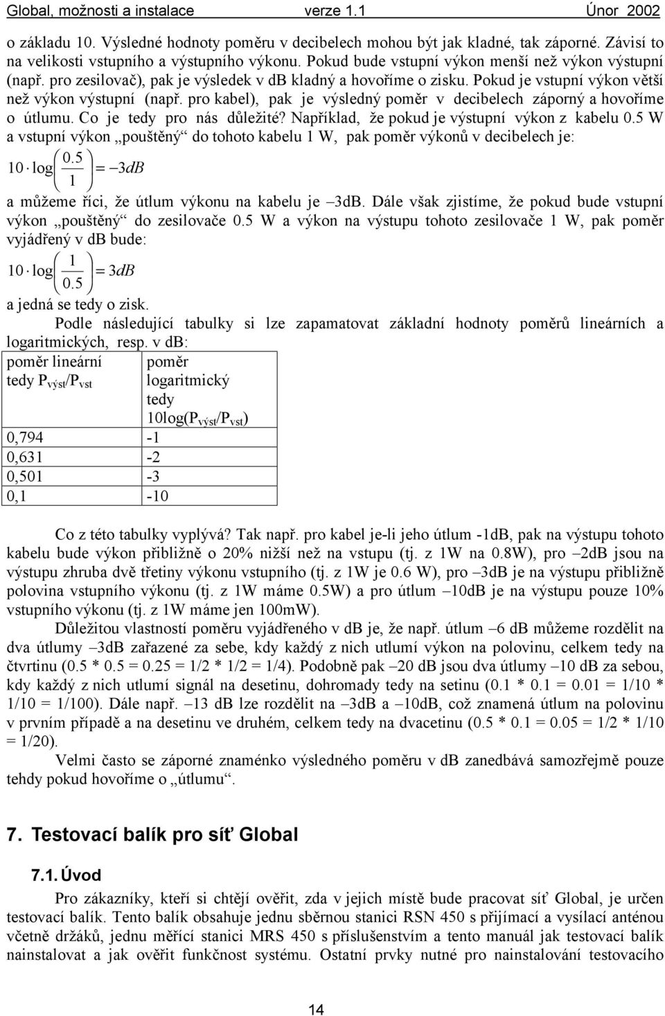 Co je tedy pro nás důlež ité? Například, ž e pokud je výstupní výkon z kabelu 0.5 W a vstupní výkon pouštěný do tohoto kabelu 1 W, pak poměr výkonů v decibelech je: 0.