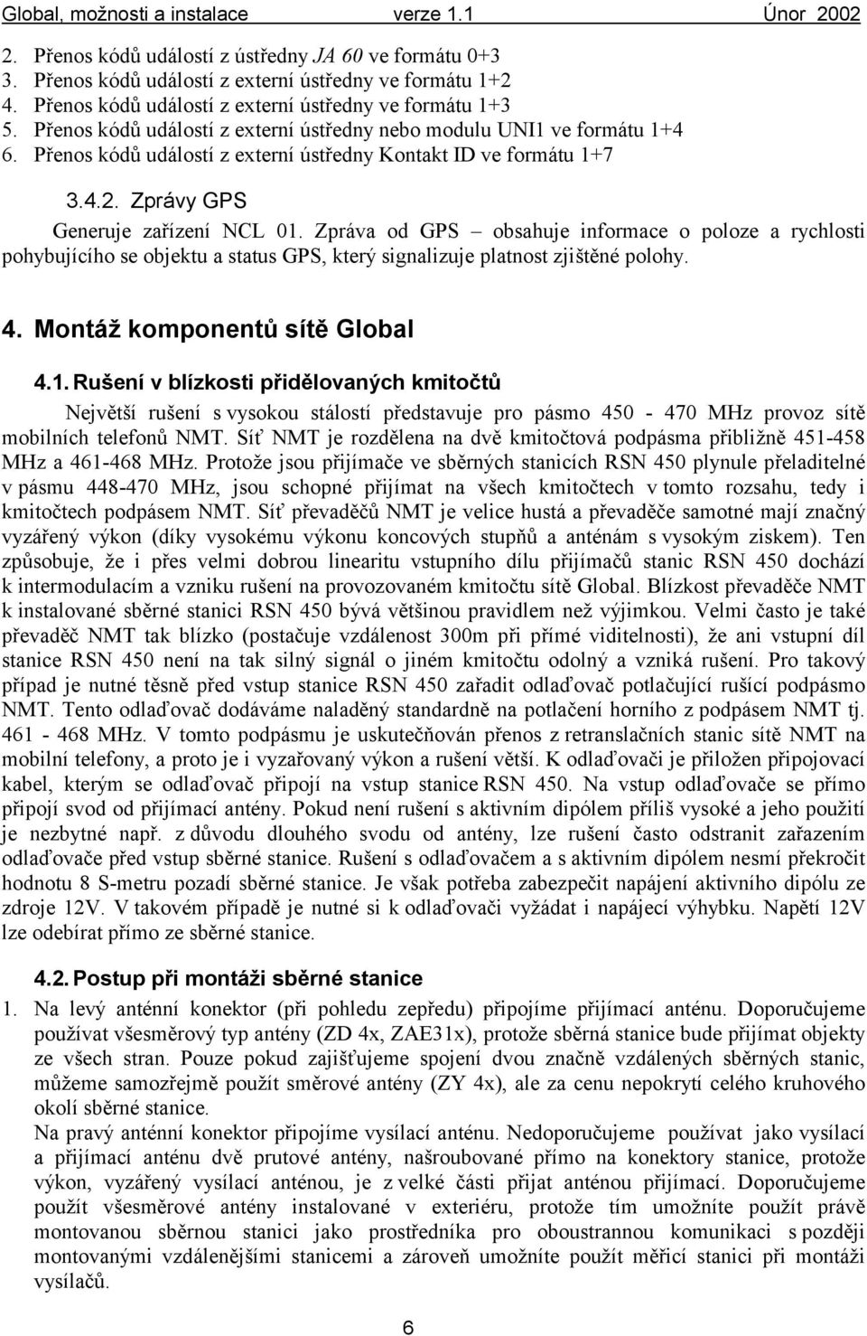 Zpráva od GPS obsahuje informace o poloze a rychlosti pohybujícího se objektu a status GPS, který signalizuje platnost zjištěnépolohy. 4. Montáž komponentů sítě Global 4.1.