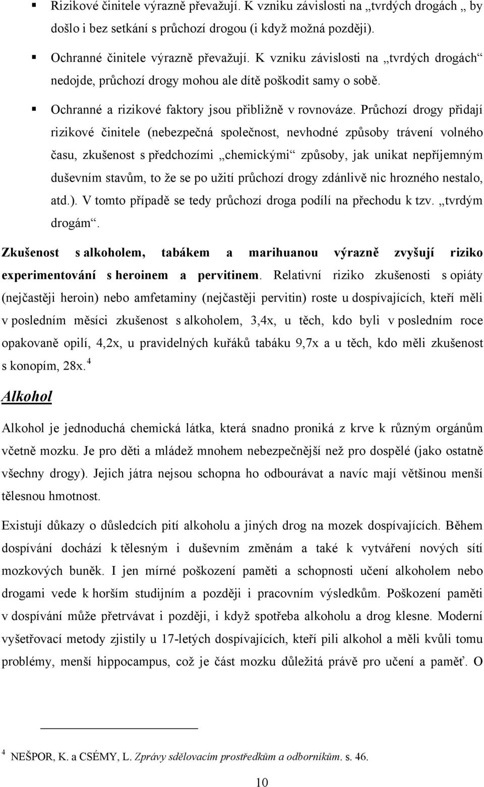 Průchozí drogy přidají rizikové činitele (nebezpečná společnost, nevhodné způsoby trávení volného času, zkušenost s předchozími chemickými způsoby, jak unikat nepříjemným duševním stavům, to že se po