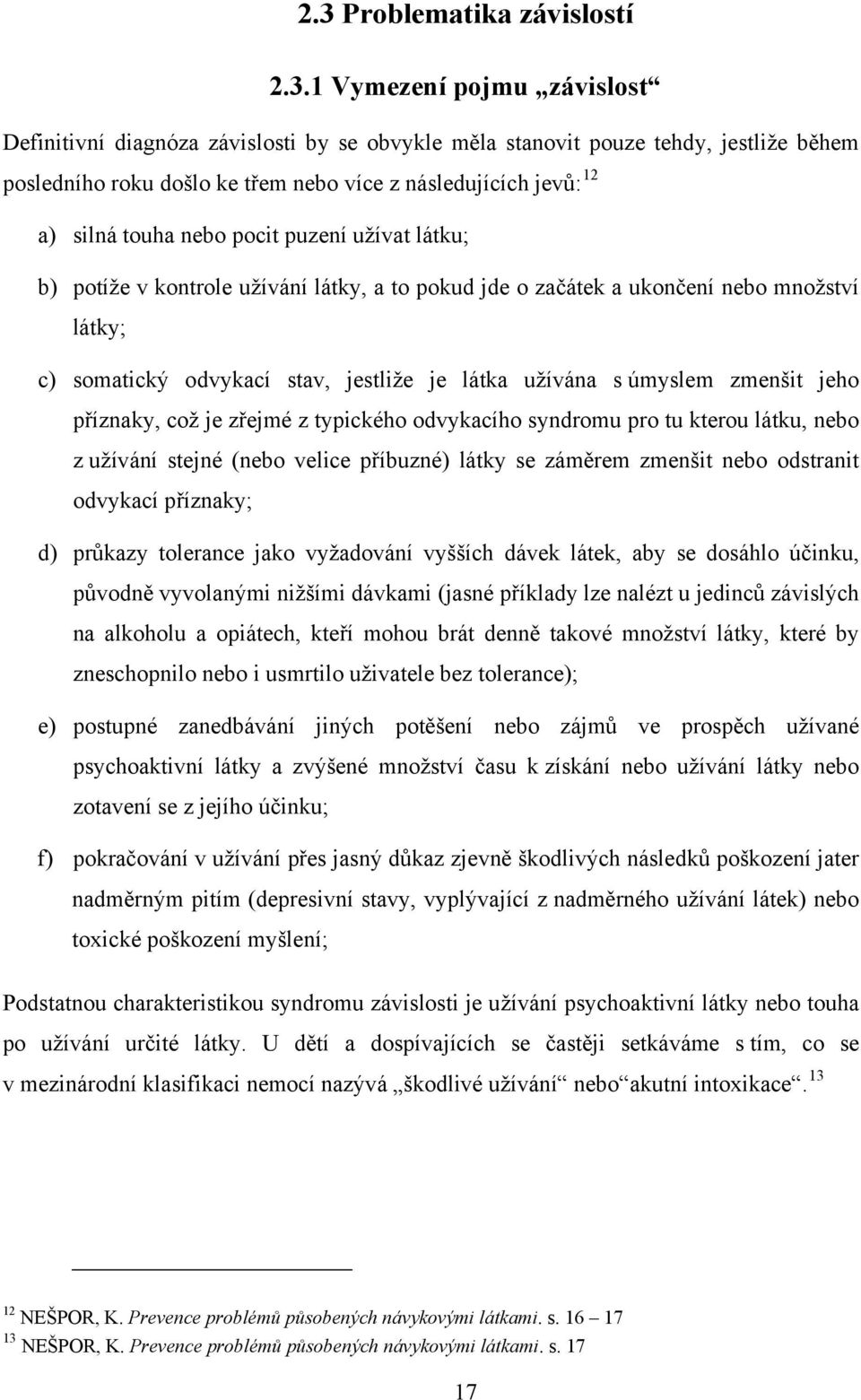 je látka užívána s úmyslem zmenšit jeho příznaky, což je zřejmé z typického odvykacího syndromu pro tu kterou látku, nebo z užívání stejné (nebo velice příbuzné) látky se záměrem zmenšit nebo
