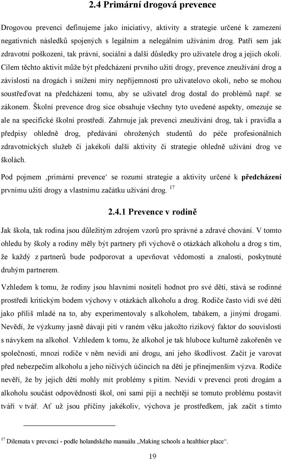 Cílem těchto aktivit může být předcházení prvního užití drogy, prevence zneužívání drog a závislosti na drogách i snížení míry nepříjemností pro uživatelovo okolí, nebo se mohou soustřeďovat na