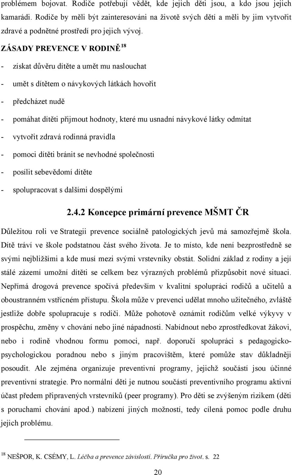 ZÁSADY PREVENCE V RODINĚ 18 - získat důvěru dítěte a umět mu naslouchat - umět s dítětem o návykových látkách hovořit - předcházet nudě - pomáhat dítěti přijmout hodnoty, které mu usnadní návykové