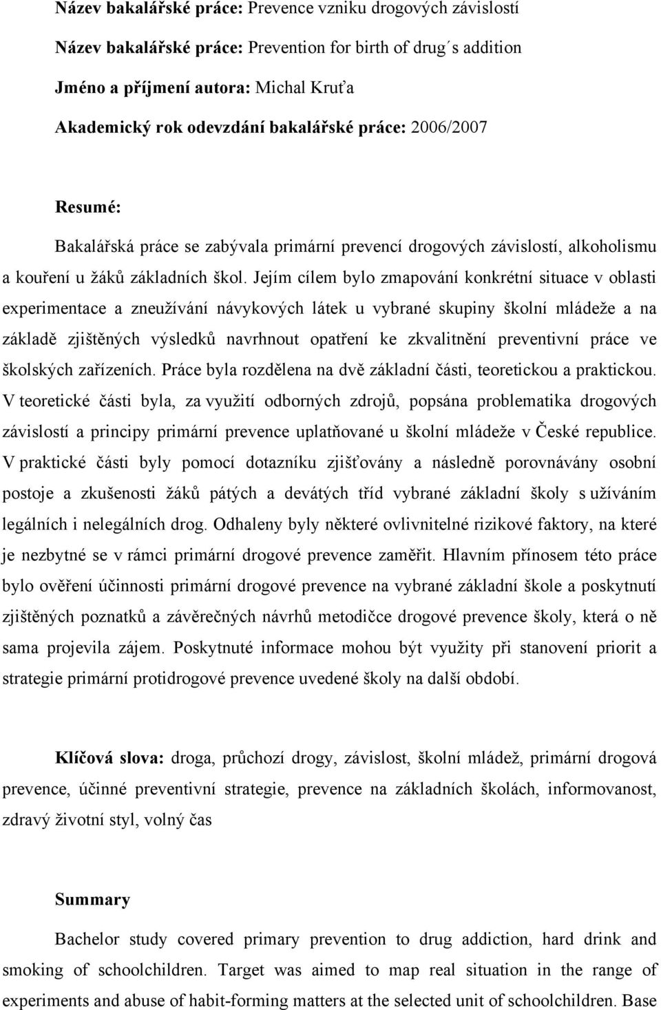 Jejím cílem bylo zmapování konkrétní situace v oblasti experimentace a zneužívání návykových látek u vybrané skupiny školní mládeže a na základě zjištěných výsledků navrhnout opatření ke zkvalitnění