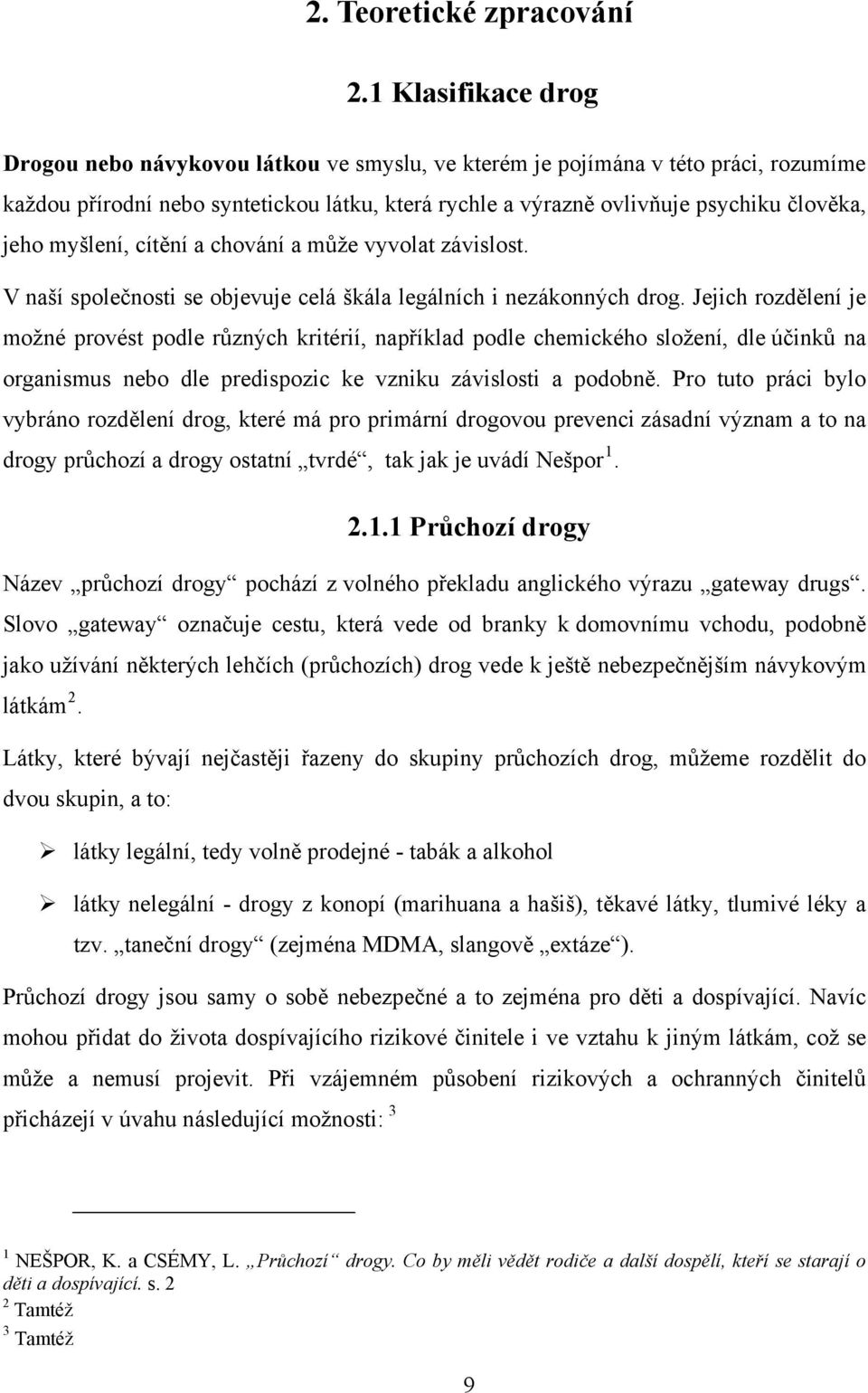 myšlení, cítění a chování a může vyvolat závislost. V naší společnosti se objevuje celá škála legálních i nezákonných drog.