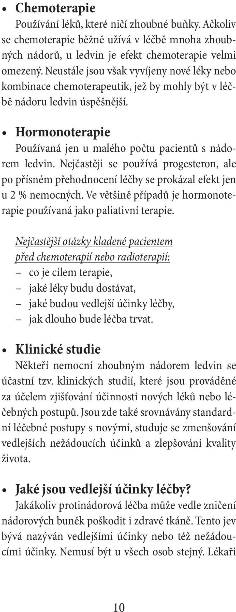 Nejčastěji se používá progesteron, ale po přísném přehodnocení léčby se prokázal efekt jen u 2 % nemocných. Ve většině případů je hormonoterapie používaná jako paliativní terapie.