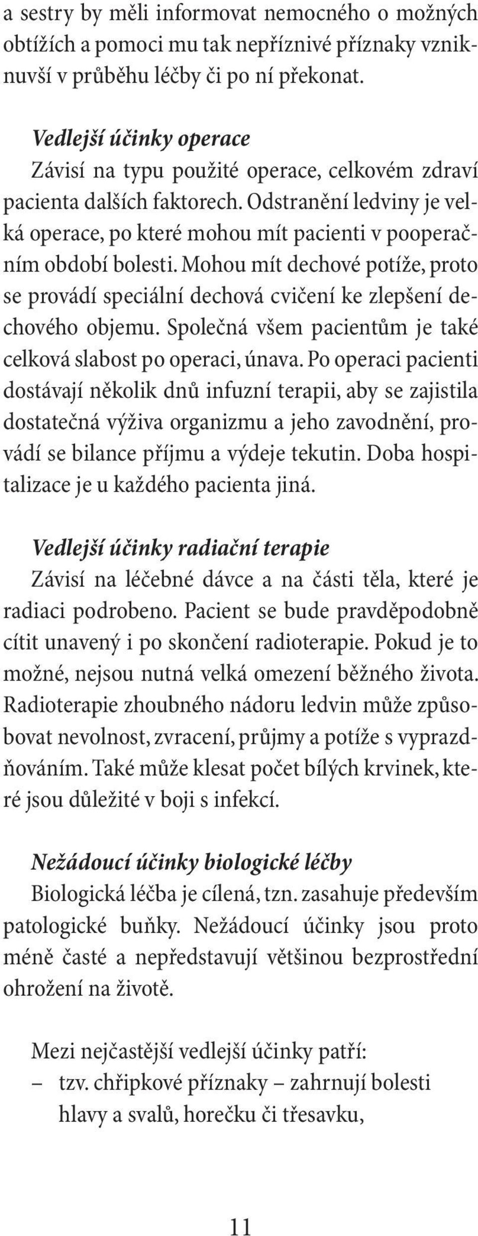 Mohou mít dechové potíže, proto se provádí speciální dechová cvičení ke zlepšení dechového objemu. Společná všem pacientům je také celková slabost po operaci, únava.