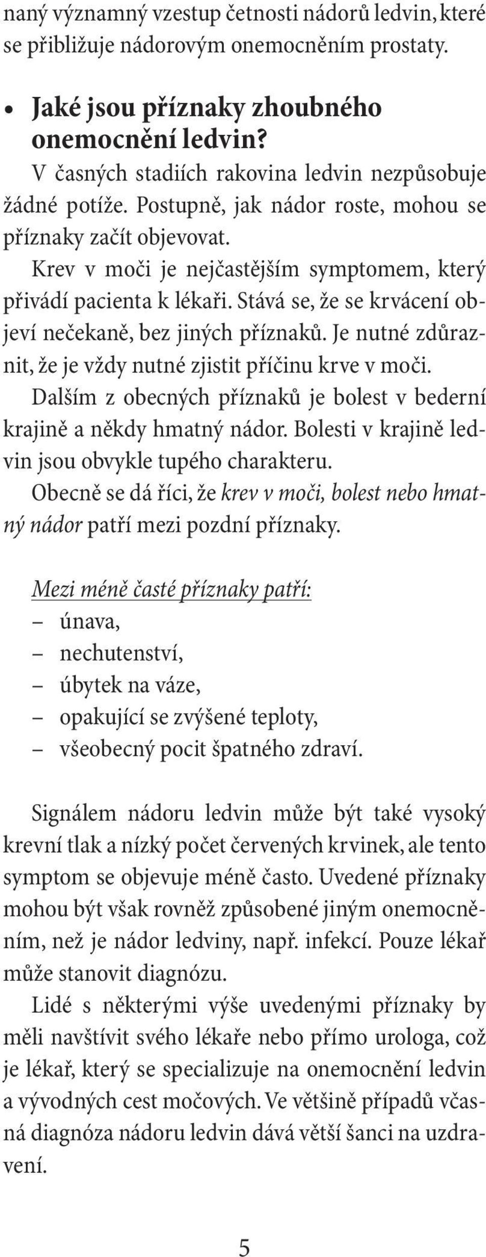 Stává se, že se krvácení objeví nečekaně, bez jiných příznaků. Je nutné zdůraznit, že je vždy nutné zjistit příčinu krve v moči.