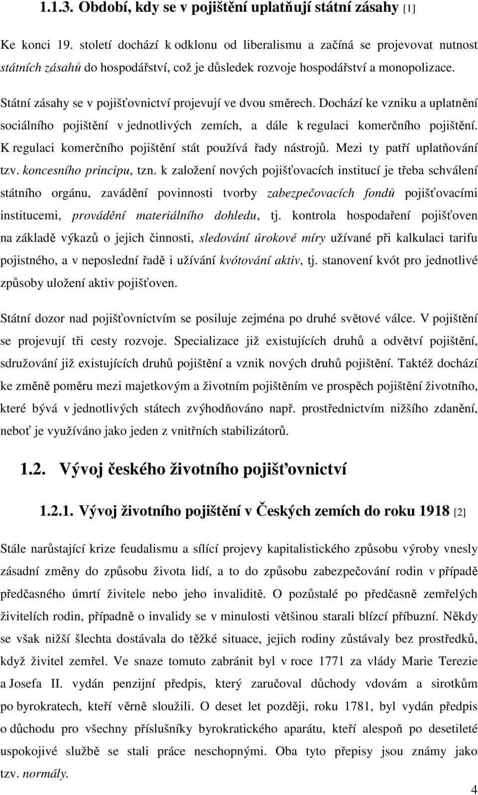 Státní zásahy se v pojišťovnictví projevují ve dvou směrech. Dochází ke vzniku a uplatnění sociálního pojištění v jednotlivých zemích, a dále k regulaci komerčního pojištění.