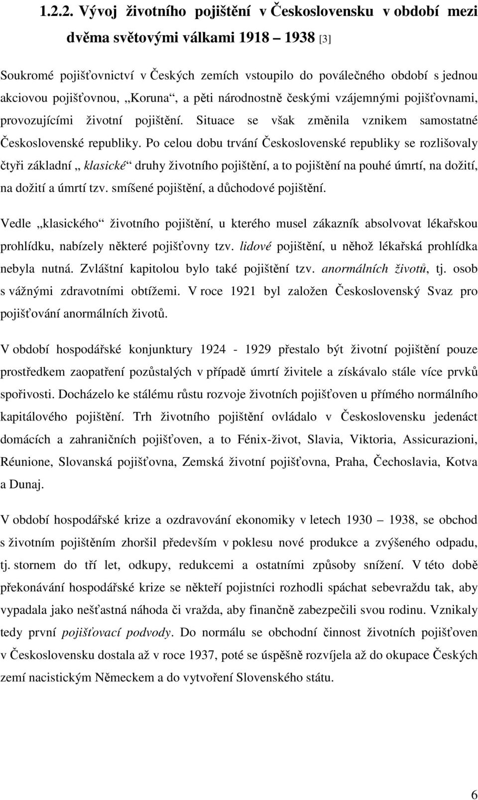 Po celou dobu trvání Československé republiky se rozlišovaly čtyři základní klasické druhy životního pojištění, a to pojištění na pouhé úmrtí, na dožití, na dožití a úmrtí tzv.