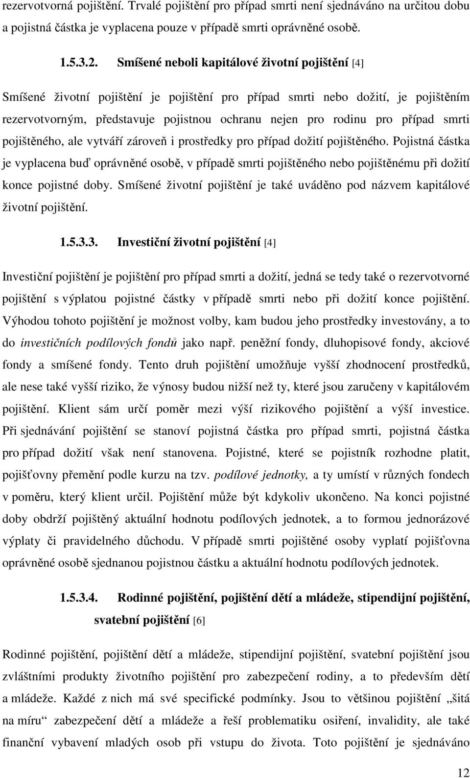 případ smrti pojištěného, ale vytváří zároveň i prostředky pro případ dožití pojištěného.