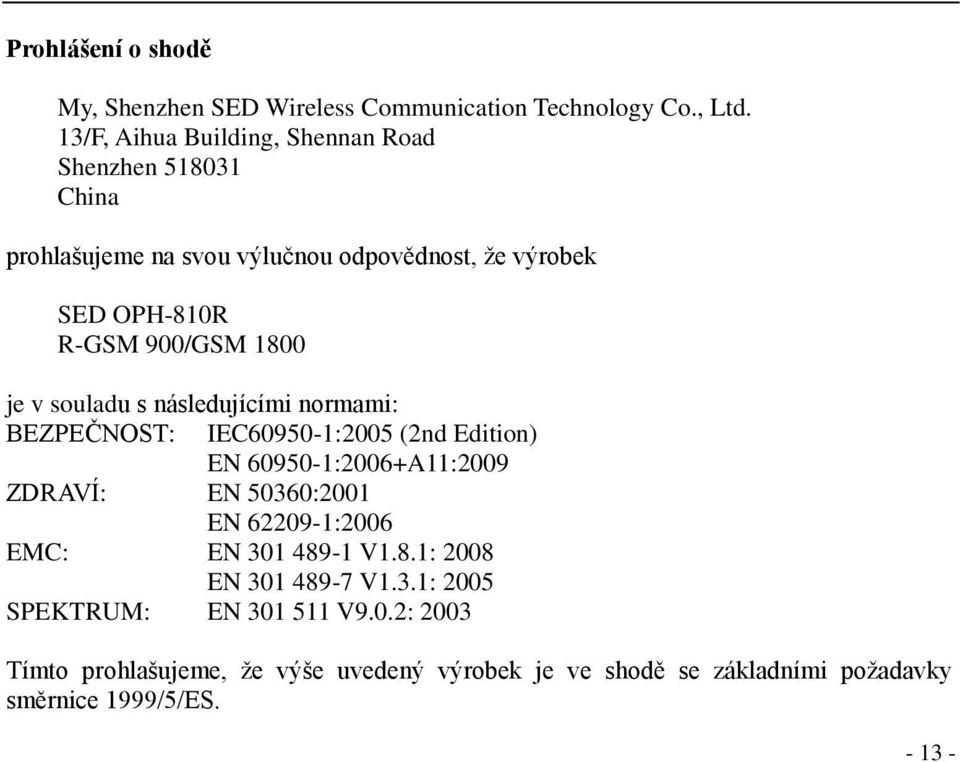 1800 je v souladu s následujícími normami: BEZPEČNOST: IEC60950-1:2005 (2nd Edition) EN 60950-1:2006+A11:2009 ZDRAVÍ: EN 50360:2001 EN