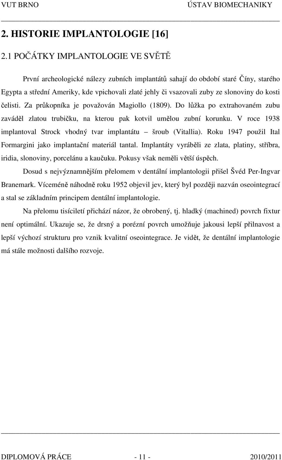 do kosti čelisti. Za průkopníka je považován Magiollo (1809). Do lůžka po extrahovaném zubu zaváděl zlatou trubičku, na kterou pak kotvil umělou zubní korunku.