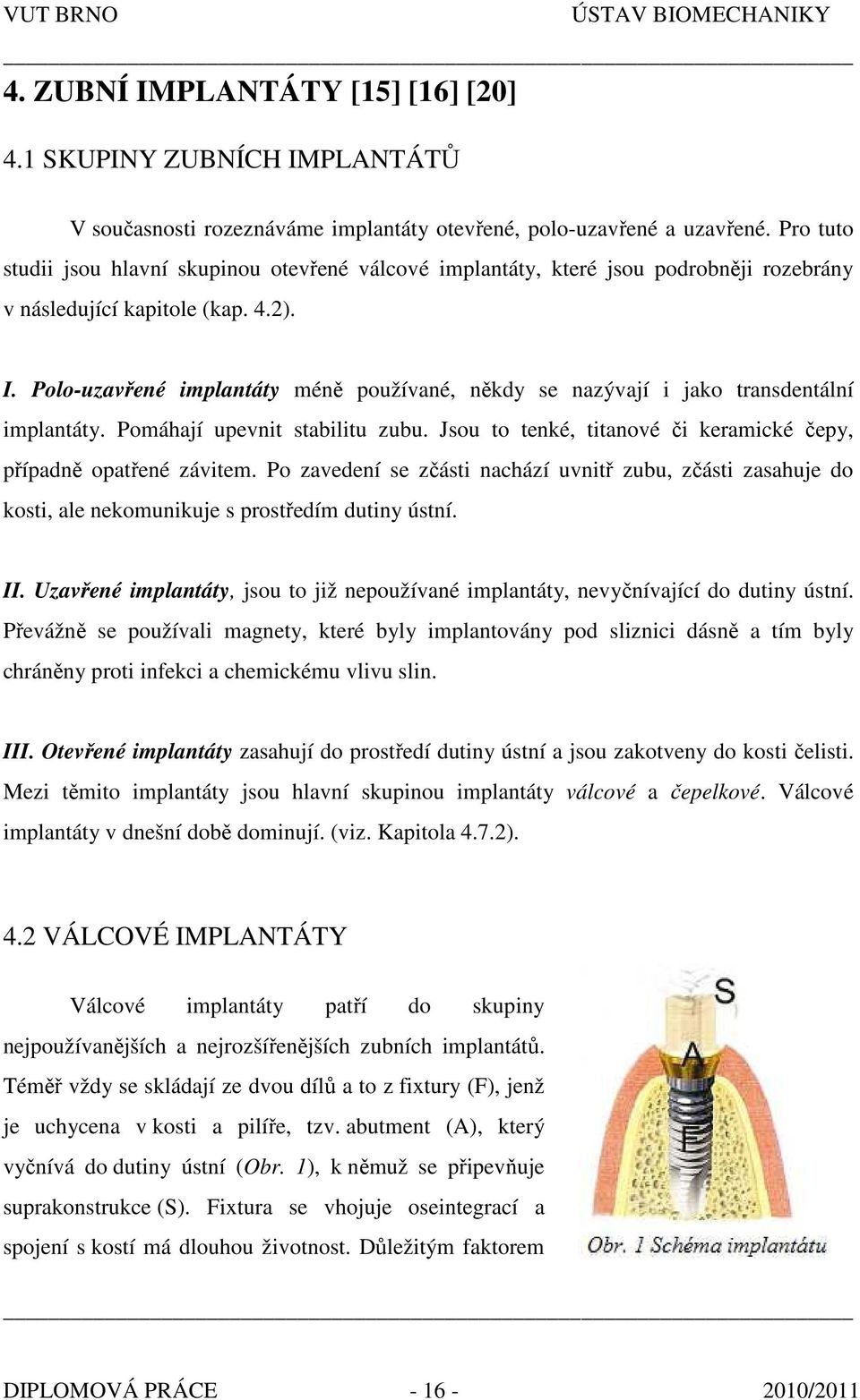 Polo-uzavřené implantáty méně používané, někdy se nazývají i jako transdentální implantáty. Pomáhají upevnit stabilitu zubu. Jsou to tenké, titanové či keramické čepy, případně opatřené závitem.