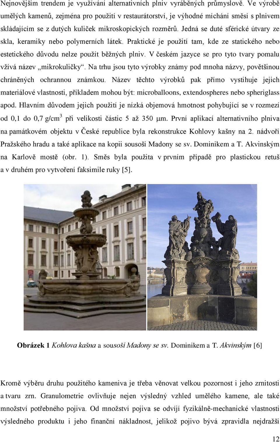Jedná se duté sférické útvary ze skla, keramiky nebo polymerních látek. Praktické je použití tam, kde ze statického nebo estetického důvodu nelze použít běžných plniv.