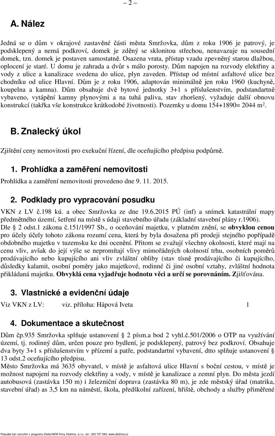 Dům napojen na rozvody elektřiny a vody z ulice a kanalizace svedena do ulice, plyn zaveden. Přístup od místní asfaltové ulice bez chodníku od ulice Hlavní.