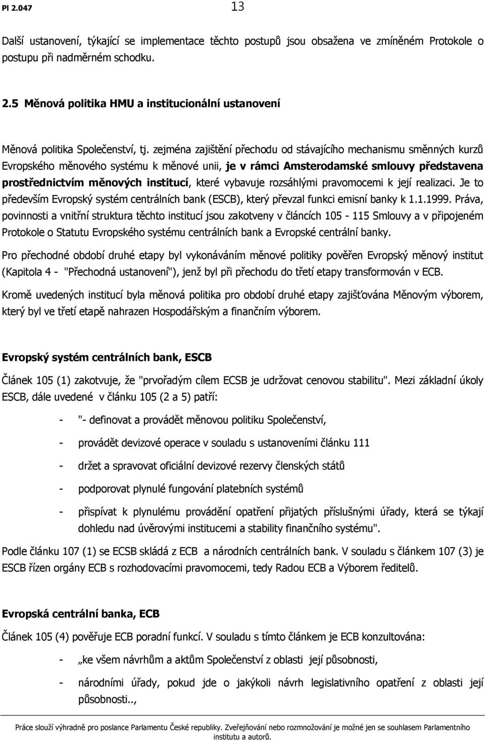 vybavuje rozsáhlými pravomocemi k její realizaci. Je to především Evropský systém centrálních bank (ESCB), který převzal funkci emisní banky k 1.1.1999.