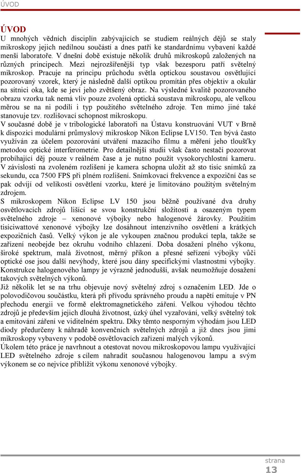 Pracuje na principu průchodu světla optickou soustavou osvětlující pozorovaný vzorek, který je následně další optikou promítán přes objektiv a okulár na sítnici oka, kde se jeví jeho zvětšený obraz.