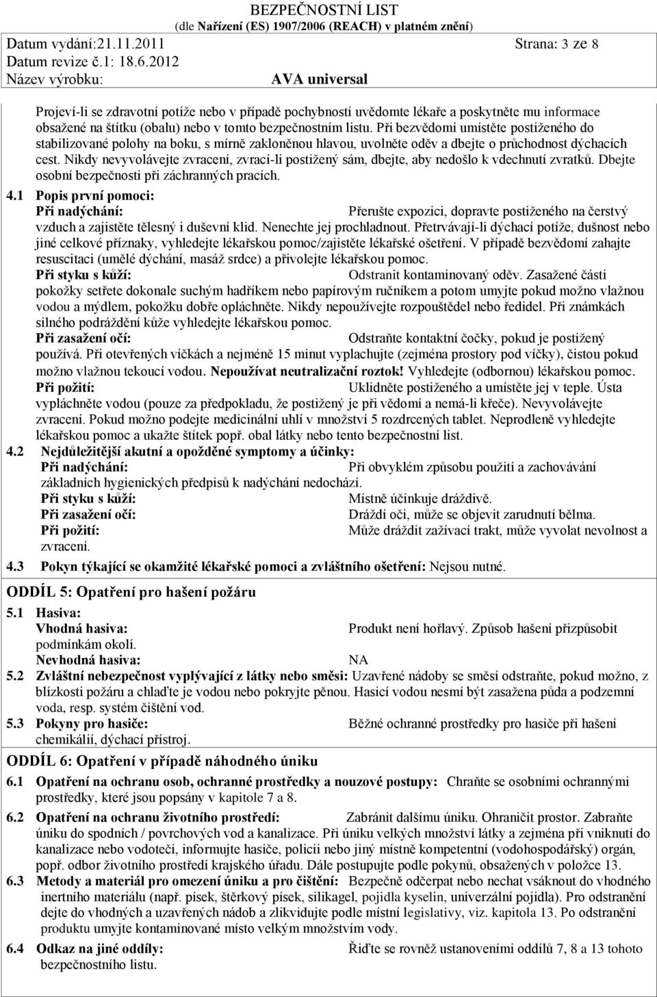 Nikdy nevyvolávejte zvracení, zvrací-li postižený sám, dbejte, aby nedošlo k vdechnutí zvratků. Dbejte osobní bezpečnosti při záchranných pracích. 4.