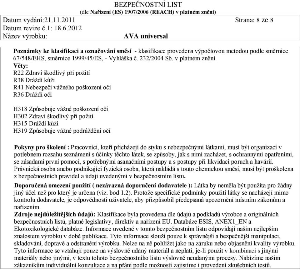 kůži H319 Způsobuje vážné podráždění očí Pokyny pro školení : Pracovníci, kteří přicházejí do styku s nebezpečnými látkami, musí být organizací v potřebném rozsahu seznámeni s účinky těchto látek, se