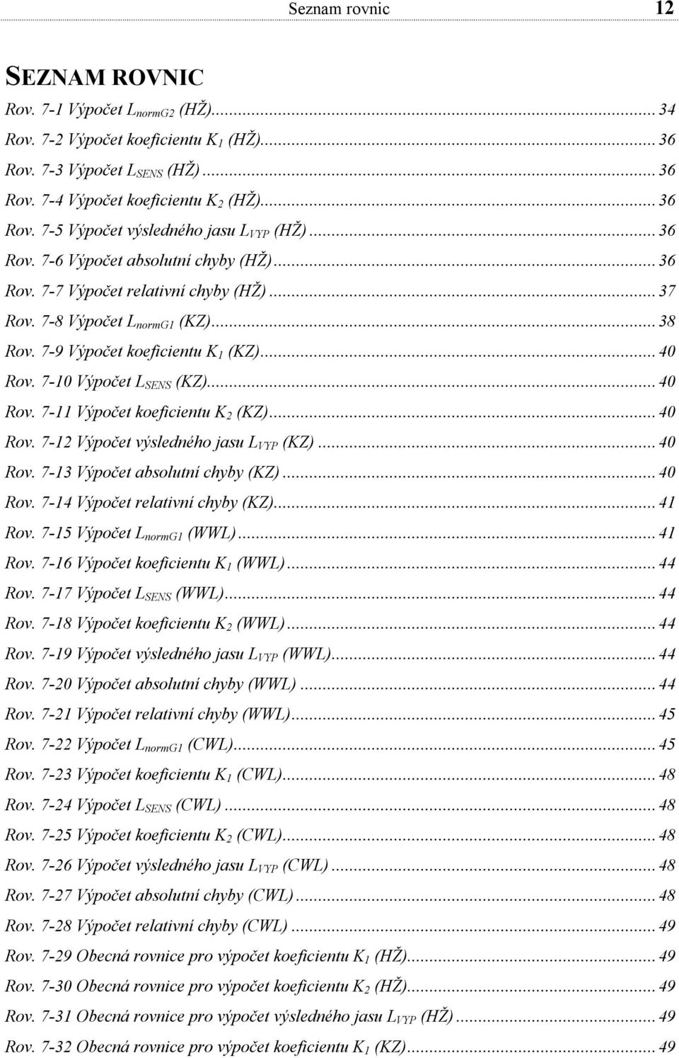 ..40 Rov. 7-11 Výpočet koeficientu K 2 (KZ)...40 Rov. 7-12 Výpočet výsledného jasu L VYP (KZ)...40 Rov. 7-13 Výpočet absolutní chyby (KZ)...40 Rov. 7-14 Výpočet relativní chyby (KZ)...41 Rov.