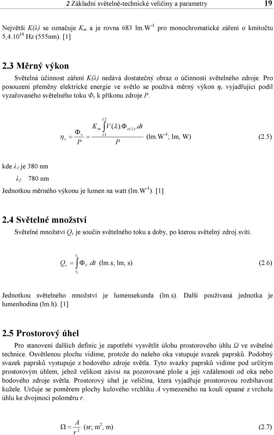 Pro posouzení přeměny elektrické energie ve světlo se používá měrný výkon η v vyjadřující podíl vyzařovaného světelného toku Φ v k příkonu zdroje P. v P v K 2 m 1 V ( ). e( ) P. dt (lm.