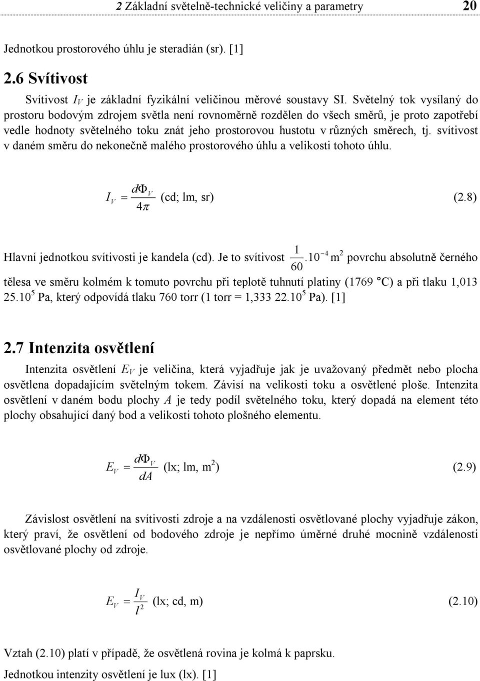 svítivost v daném směru do nekonečně malého prostorového úhlu a velikosti tohoto úhlu. I V dv (cd; lm, sr) (2.8) 4 Hlavní jednotkou svítivosti je kandela (cd). Je to svítivost 1 4.