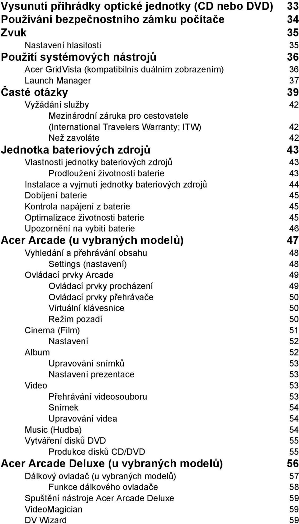 Vlastnosti jednotky bateriových zdrojů 43 Prodloužení životnosti baterie 43 Instalace a vyjmutí jednotky bateriových zdrojů 44 Dobíjení baterie 45 Kontrola napájení z baterie 45 Optimalizace