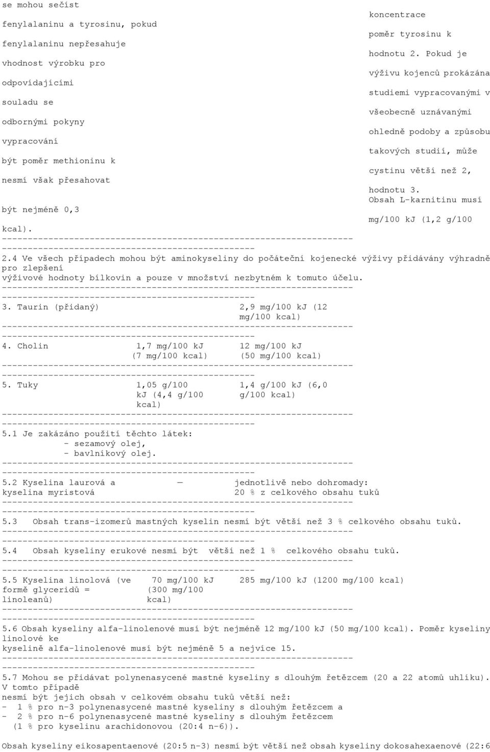 může být poměr methioninu k cystinu větší než 2, nesmí však přesahovat hodnotu 3. Obsah L-karnitinu musí být nejméně 0,3 mg/100 kj (1,2 g/100 kcal). -- 2.