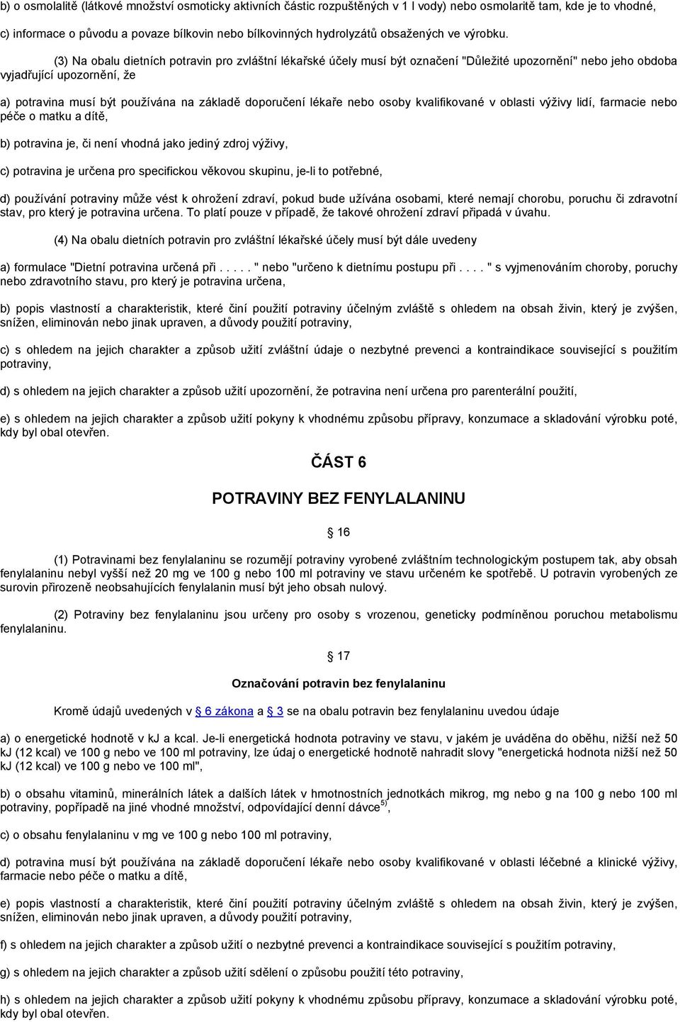 (3) Na obalu dietních potravin pro zvláštní lékařské účely musí být označení "Důležité upozornění" nebo jeho obdoba vyjadřující upozornění, že a) potravina musí být používána na základě doporučení